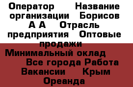 Оператор 1C › Название организации ­ Борисов А.А. › Отрасль предприятия ­ Оптовые продажи › Минимальный оклад ­ 25 000 - Все города Работа » Вакансии   . Крым,Ореанда